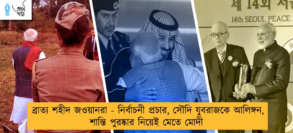 ব্রাত্য শহীদ জওয়ানরা - নির্বাচনী প্রচার, সৌদি যুবরাজকে আলিঙ্গন, শান্তি পুরষ্কার নিয়েই মেতে মোদী