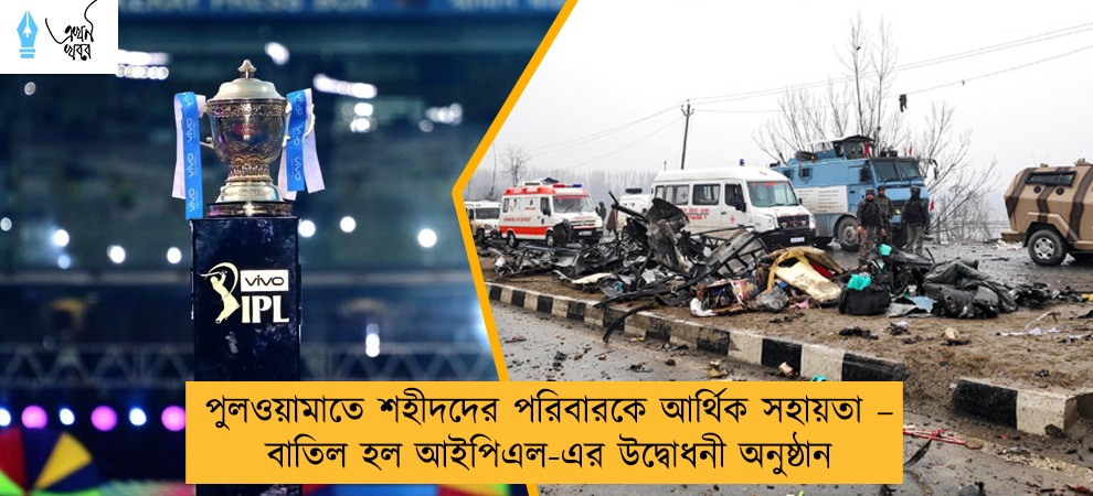 পুলওয়ামাতে শহীদদের পরিবারকে আর্থিক সহায়তা – বাতিল হল আইপিএল-এর উদ্বোধনী অনুষ্ঠান