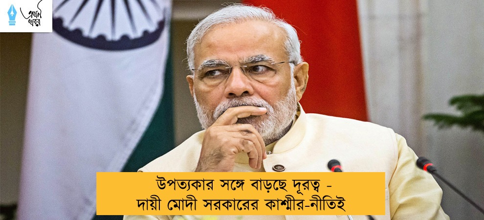উপত্যকার সঙ্গে বাড়ছে দূরত্ব - দায়ী মোদী সরকারের কাশ্মীর-নীতিই