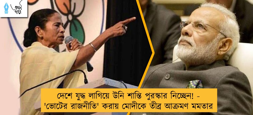 দেশে যুদ্ধ লাগিয়ে উনি শান্তি পুরস্কার নিচ্ছেন! - 'ভোটের রাজনীতি' করায় মোদীকে তীব্র আক্রমণ মমতার