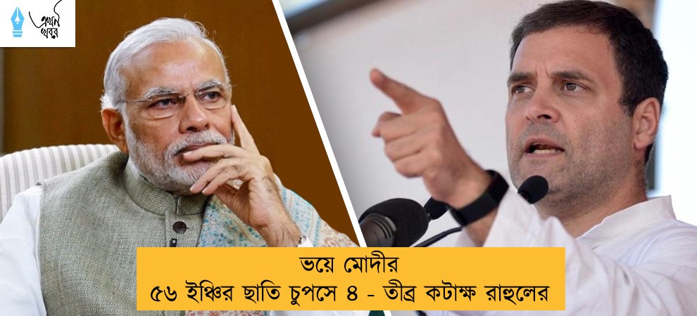 ভয়ে মোদীর ৫৬ ইঞ্চির ছাতি চুপসে ৪ - তীব্র কটাক্ষ রাহুলের