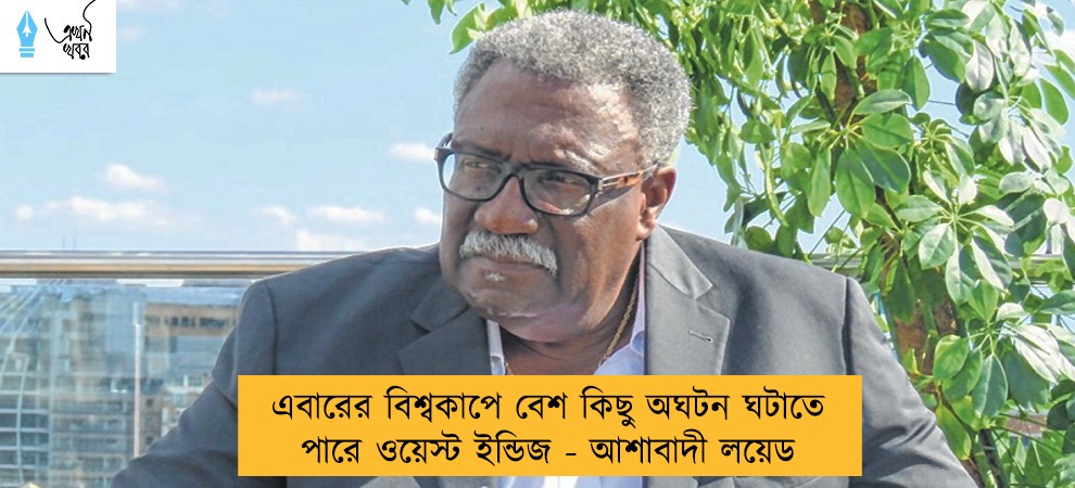 এবারের বিশ্বকাপে বেশ কিছু অঘটন ঘটাতে পারে ওয়েস্ট ইন্ডিজ - আশাবাদী লয়েড
