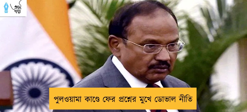 পুলওয়ামা কাণ্ডে ফের প্রশ্নের মুখে ডোভাল নীতি