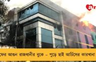 ফের আগুন রাজধানীর বুকে – পুড়ে ছাই আর্চিসের কারখানা।