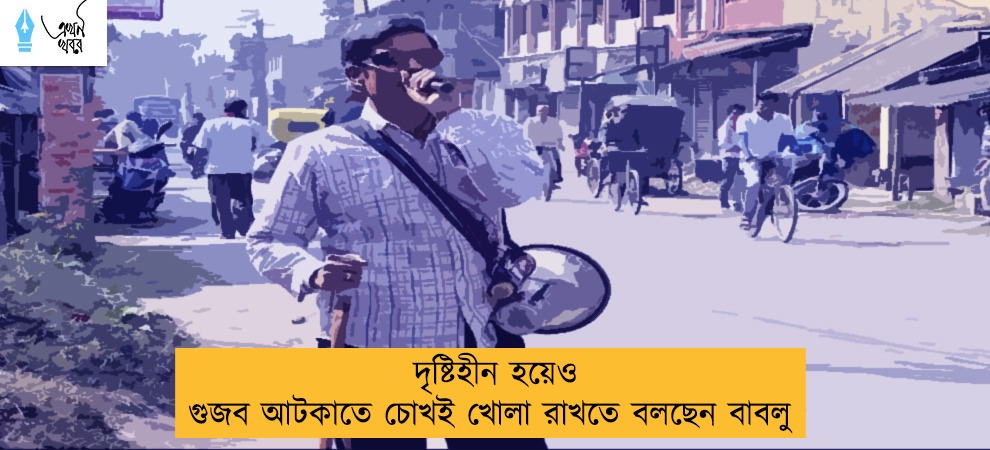 দৃষ্টিহীন হয়েও গুজব আটকাতে চোখই খোলা রাখতে বলছেন বাবলু