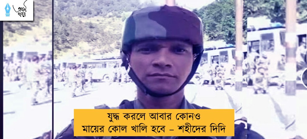 যুদ্ধ করলে আবার কোনও মায়ের কোল খালি হবে – শহীদের দিদি