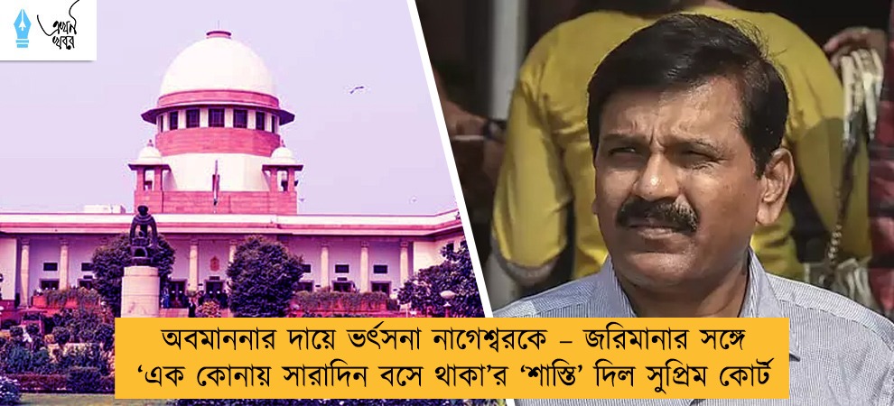 অবমাননার দায়ে ভর্ৎসনা নাগেশ্বরকে – জরিমানার সঙ্গে   ‘এক কোনায় সারাদিন বসে থাকা’র ‘শাস্তি’ দিল সুপ্রিম কোর্ট