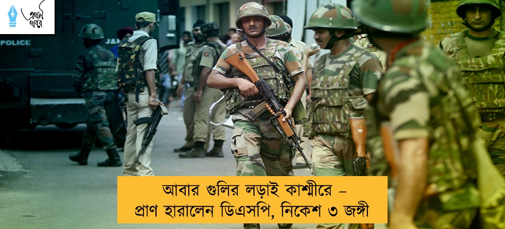 আবার গুলির লড়াই কাশ্মীরে – প্রাণ হারালেন ডিএসপি, নিকেশ ৩ জঙ্গী