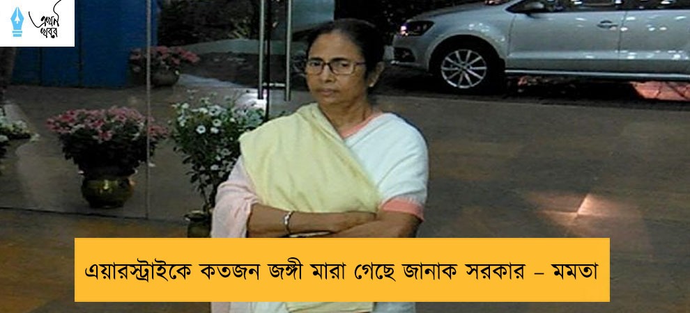এয়ারস্ট্রাইকে কতজন জঙ্গী মারা গেছে জানাক সরকার – মমতা