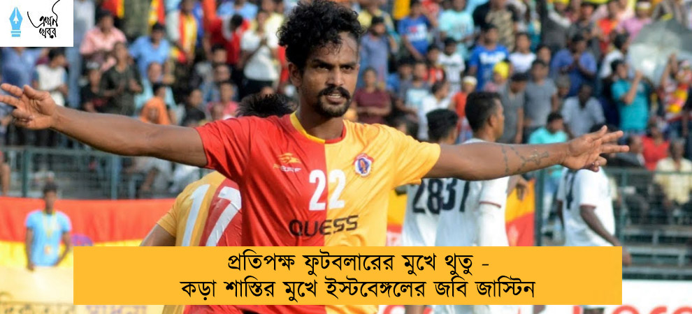 প্রতিপক্ষ ফুটবলারের মুখে থুতু - কড়া শাস্তির মুখে ইস্টবেঙ্গলের জবি জাস্টিন