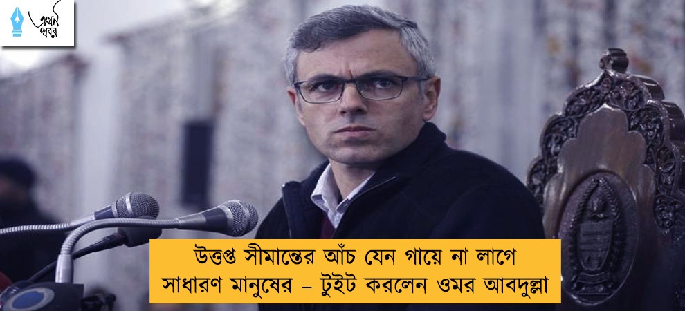 উত্তপ্ত সীমান্তের আঁচ যেন গায়ে না লাগে সাধারণ মানুষের – টুইট করলেন ওমর আবদুল্লা