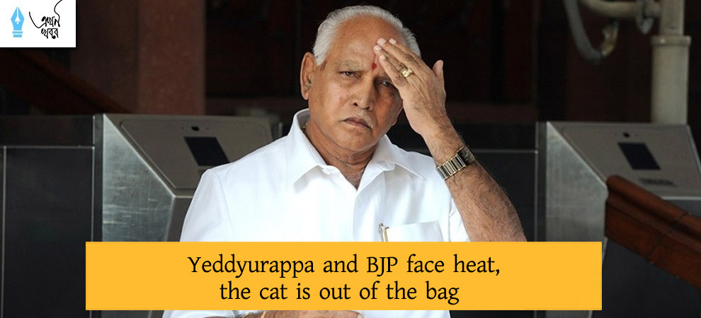 Yeddyurappa and BJP face heat, the cat is out of the bag