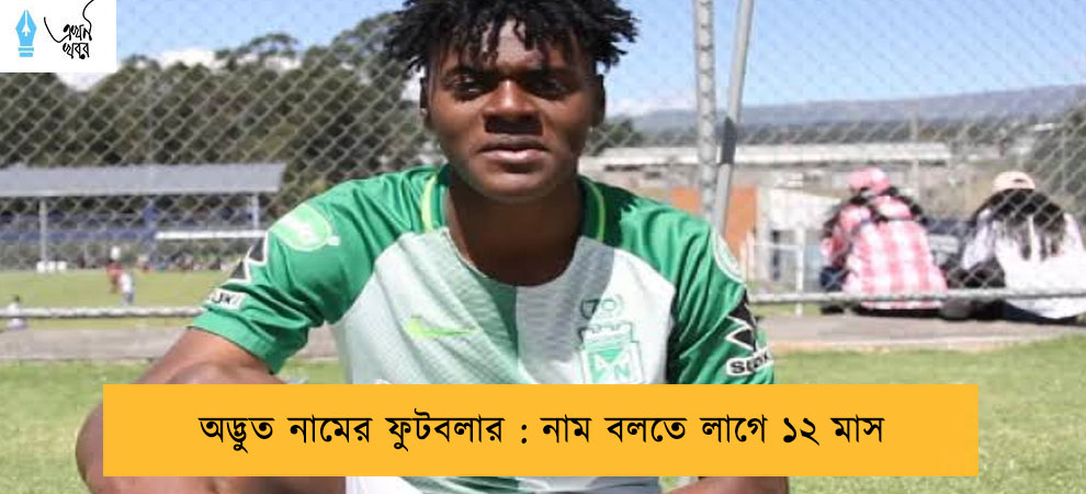 অদ্ভুত নামের ফুটবলার : নাম বলতে লাগে ১২ মাস