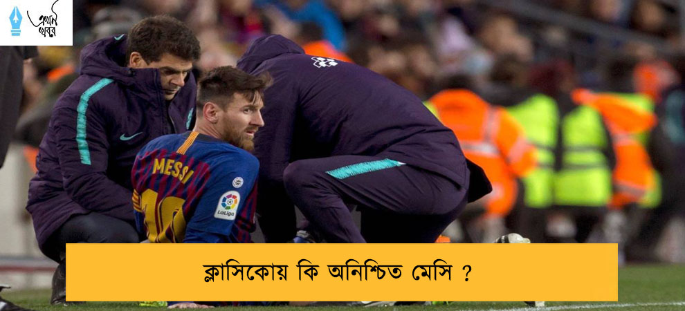 ক্লাসিকোয় কি অনিশ্চিত মেসি ?