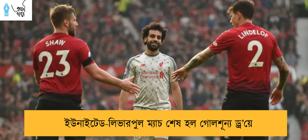 ইউনাইটেড-লিভারপুল ম্যাচ শেষ হল গোলশূন্য ড্র’য়ে