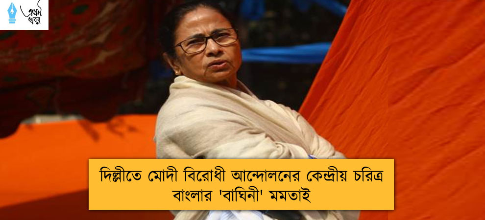 দিল্লীতে মোদী বিরোধী আন্দোলনের কেন্দ্রীয় চরিত্র বাংলার 'বাঘিনী' মমতাই