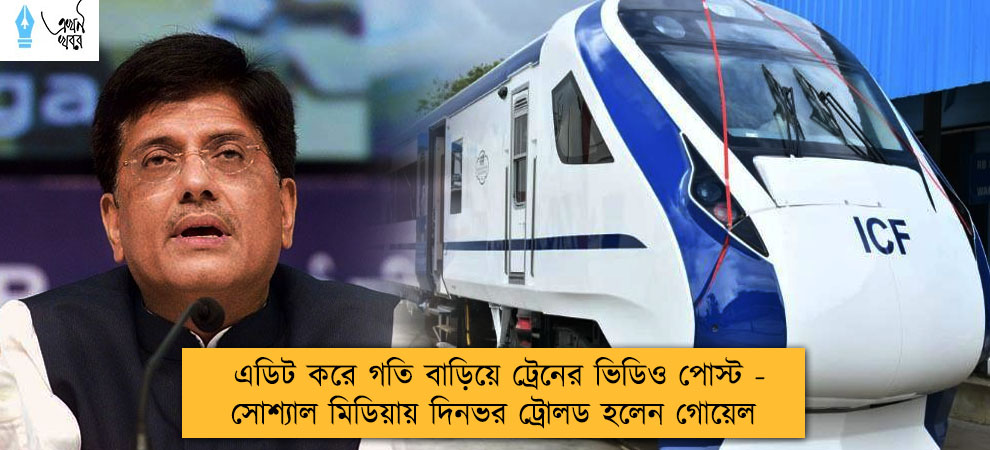 এডিট করে গতি বাড়িয়ে ট্রেনের ভিডিও পোস্ট - সোশ্যাল মিডিয়ায় দিনভর ট্রোলড হলেন গোয়েল