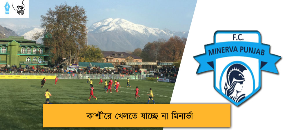 কাশ্মীরে খেলতে যাচ্ছে না মিনার্ভা