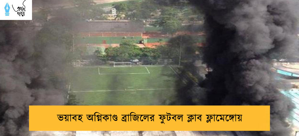 ভয়াবহ অগ্নিকাণ্ড ব্রাজিলের ফুটবল ক্লাব ফ্লামেঙ্গোয়