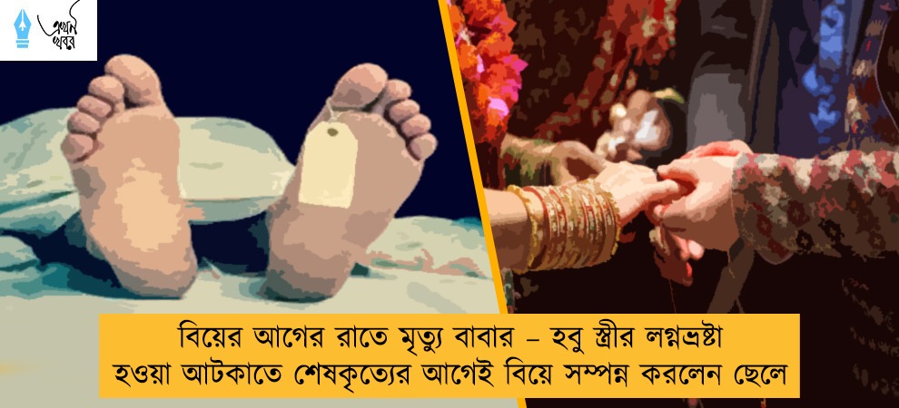 বিয়ের আগের রাতে মৃত্যু বাবার – হবু স্ত্রীর লগ্নভ্রষ্টা হওয়া আটকাতে শেষকৃত্যের আগেই বিয়ে সম্পন্ন করলেন ছেলে