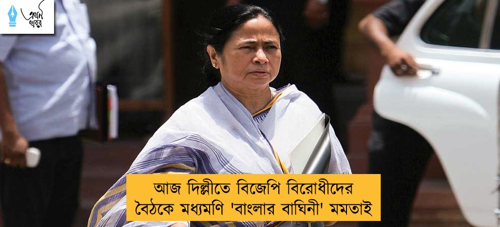 আজ দিল্লীতে বিজেপি বিরোধীদের বৈঠকে মধ্যমণি 'বাংলার বাঘিনী' মমতাই