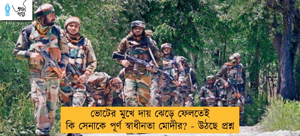 ভোটের মুখে দায় ঝেড়ে ফেলতেই কি সেনাকে পূর্ণ স্বাধীনতা মোদীর? - উঠছে প্রশ্ন