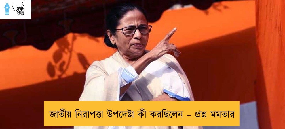 জাতীয় নিরাপত্তা উপদেষ্টা কী করছিলেন – প্রশ্ন মমতার