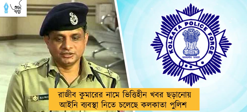 রাজীব কুমারের নামে ভিত্তিহীন খবর ছড়ানোয় আইনি ব্যবস্থা নিতে চলেছে কলকাতা পুলিশ