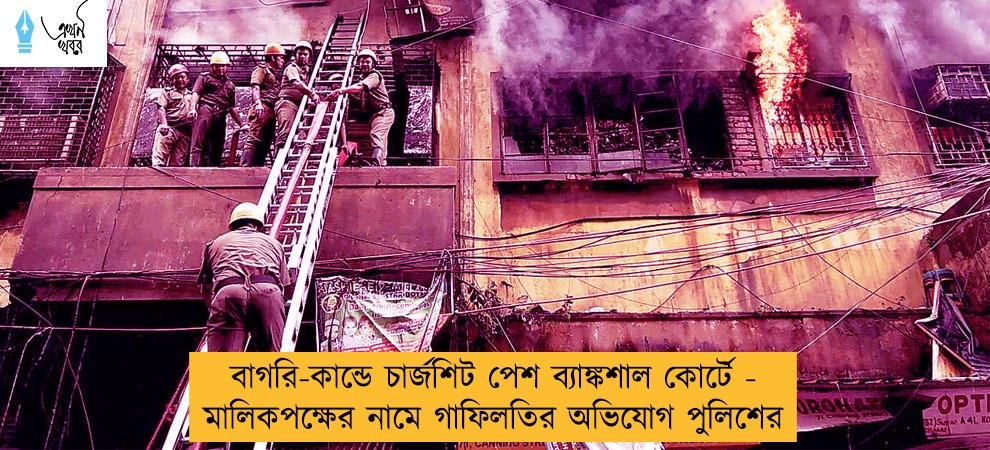 বাগরি-কান্ডে চার্জশিট পেশ ব্যাঙ্কশাল কোর্টে - মালিকপক্ষের নামে গাফিলতির অভিযোগ পুলিশের