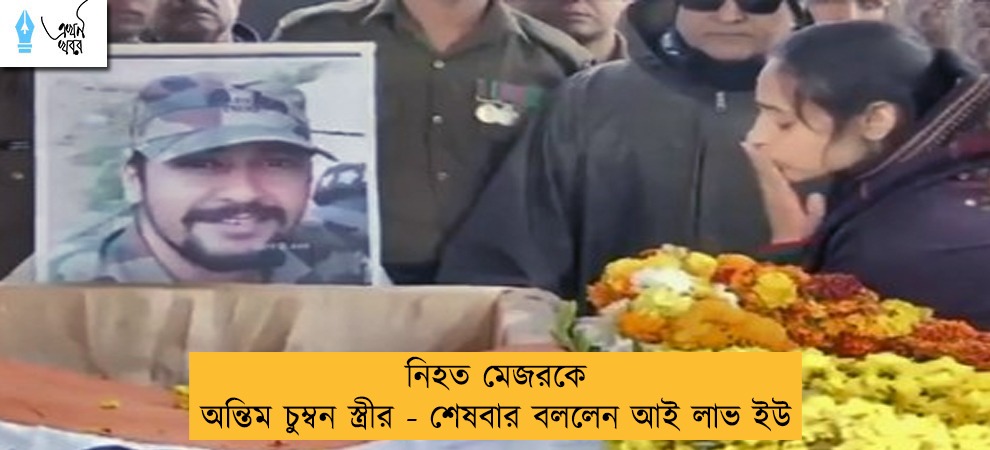 নিহত মেজরকে অন্তিম চুম্বন স্ত্রীর - শেষবার বললেন আই লাভ ইউ