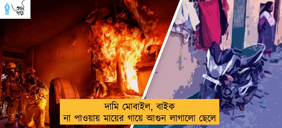 দামি মোবাইল, বাইক না পাওয়ায় মায়ের গায়ে আগুন লাগালো ছেলে