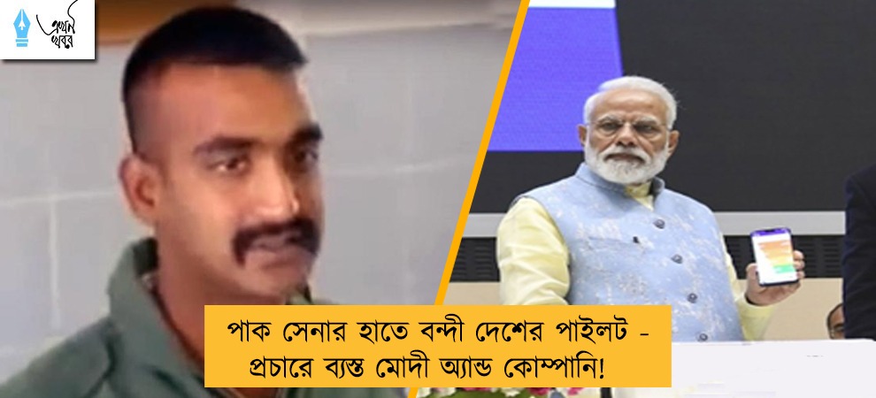 পাক সেনার হাতে বন্দী দেশের পাইলট - প্রচারে ব্যস্ত মোদী অ্যান্ড কোম্পানি!