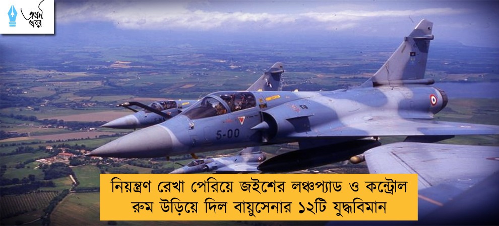 নিয়ন্ত্রণ রেখা পেরিয়ে জইশের লঞ্চপ্যাড ও কন্ট্রোল রুম উড়িয়ে দিল বায়ুসেনার ১২টি যুদ্ধবিমান