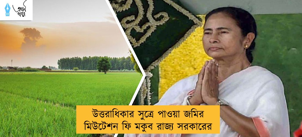 উত্তরাধিকার সুত্রে পাওয়া জমির মিউটেশন ফি মকুব রাজ্য সরকারের