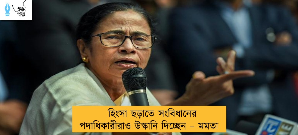হিংসা ছড়াতে সংবিধানের পদাধিকারীরাও উস্কানি দিচ্ছেন – মমতা