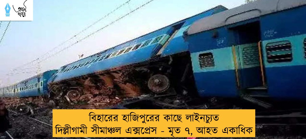 বিহারের হাজিপুরের কাছে লাইনচ্যুত দিল্লীগামী সীমাঞ্চল এক্সপ্রেস - মৃত ৭, আহত একাধিক
