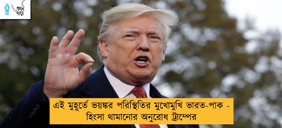 এই মুহূর্তে ভয়ঙ্কর পরিস্থিতির মুখোমুখি ভারত-পাক - হিংসা থামানোর অনুরোধ ট্রাম্পের