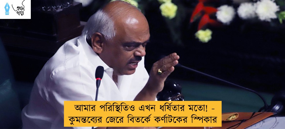 আমার পরিস্থিতিও এখন ধর্ষিতার মতো! - কুমন্তব্যের জেরে বিতর্কে কর্ণাটকের স্পিকার