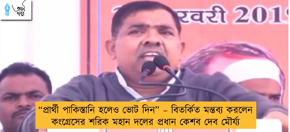 “প্রার্থী পাকিস্তানি হলেও ভোট দিন” – বিতর্কিত মন্তব্য করলেন কংগ্রেসের শরিক মহান দলের প্রধান কেশব দেব মৌর্য্য