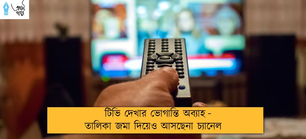 টিভি দেখার ভোগান্তি অব্যাহত  - তালিকা জমা দিয়েও আসছেনা চ্যানেল