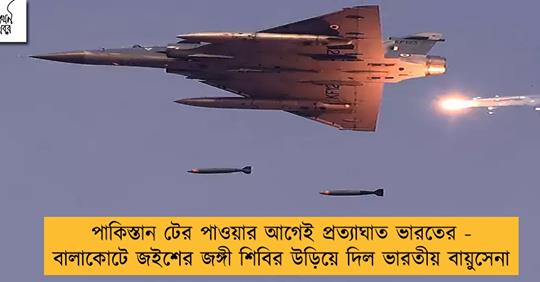 পাকিস্তান টের পাওয়ার আগেই প্রত্যাঘাত ভারতের - বালাকোটে জইশের জঙ্গী শিবির উড়িয়ে দিল ভারতীয় বায়ুসেনা