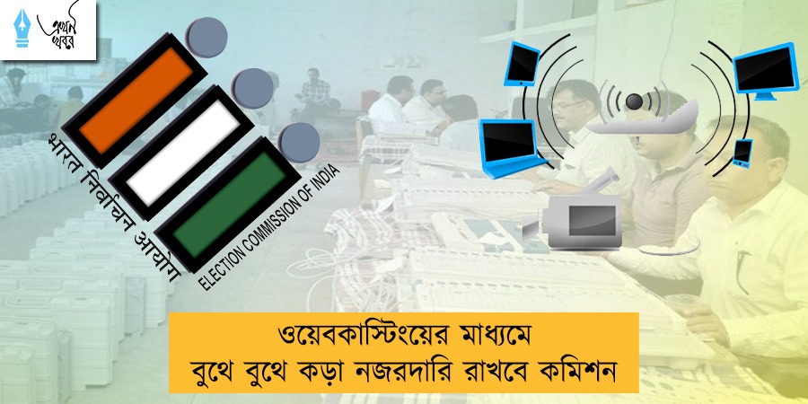 ওয়েবকাস্টিংয়ের মাধ্যমে বুথে বুথে কড়া নজরদারি রাখবে কমিশন