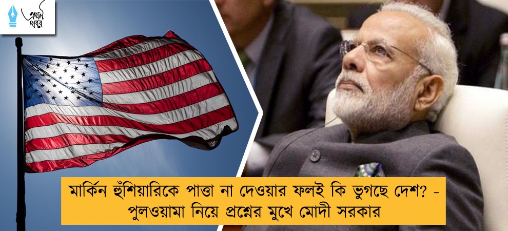 মার্কিন হুঁশিয়ারিকে পাত্তা না দেওয়ার ফলই কি ভুগছে দেশ? - পুলওয়ামা নিয়ে প্রশ্নের মুখে মোদী সরকার