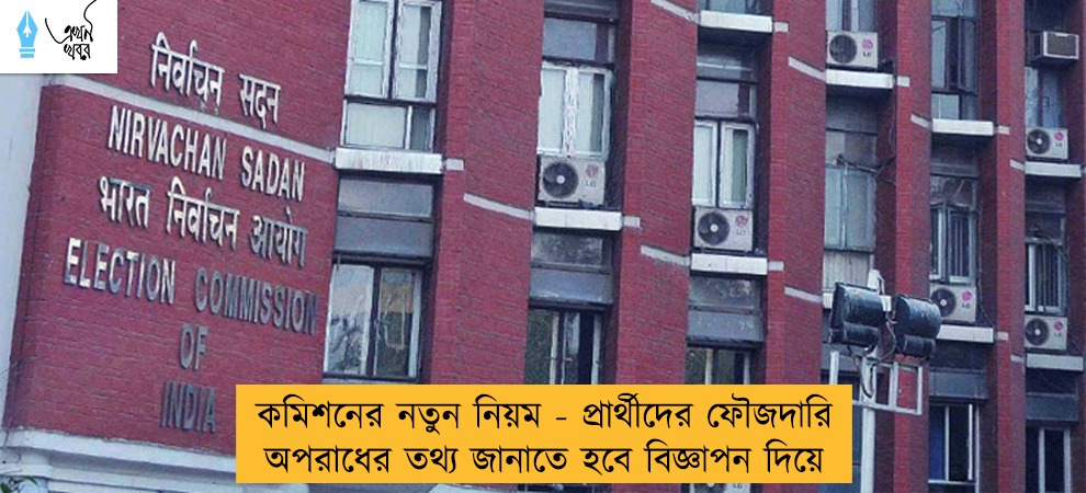 কমিশনের নতুন নিয়ম - প্রার্থীদের ফৌজদারি অপরাধের তথ্য জানাতে হবে বিজ্ঞাপন দিয়ে