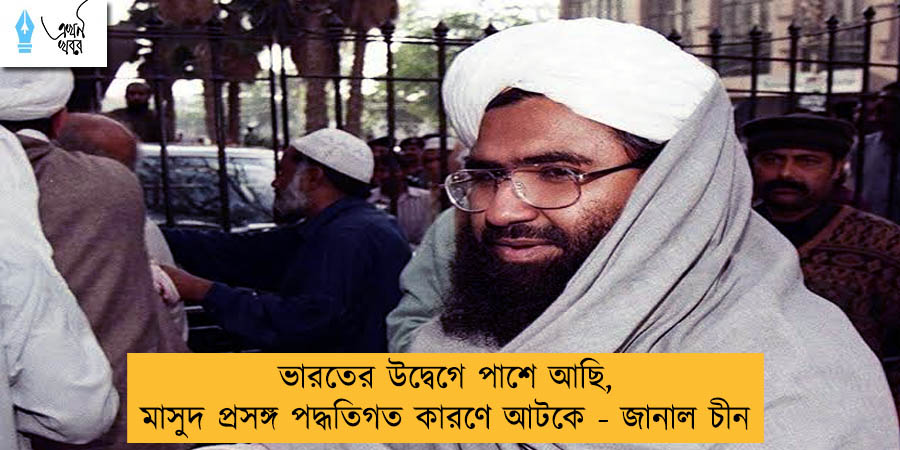 ভারতের উদ্বেগে পাশে আছি, মাসুদ প্রসঙ্গ পদ্ধতিগত কারণে আটকে - জানাল চীন