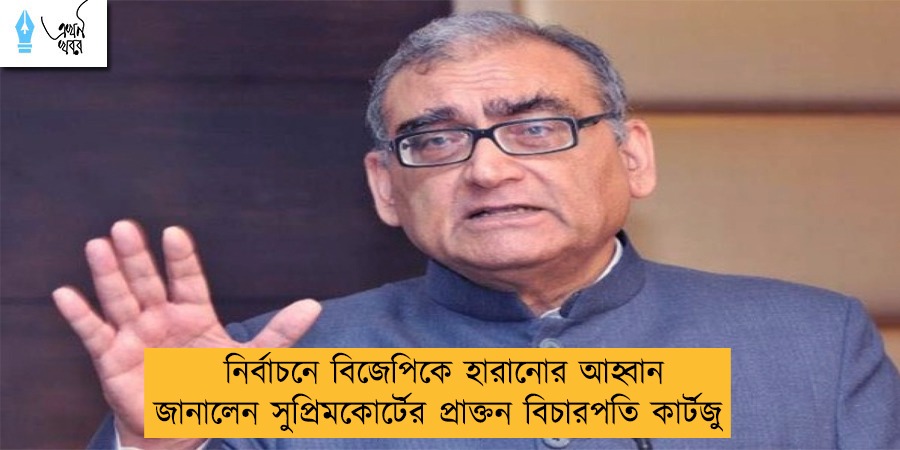নির্বাচনে বিজেপিকে হারানোর আহ্বান জানালেন সুপ্রিমকোর্টের প্রাক্তন বিচারপতি কার্টজু