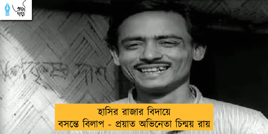 হাসির রাজার বিদায়ে বসন্তে বিলাপ - প্রয়াত অভিনেতা চিন্ময় রায়