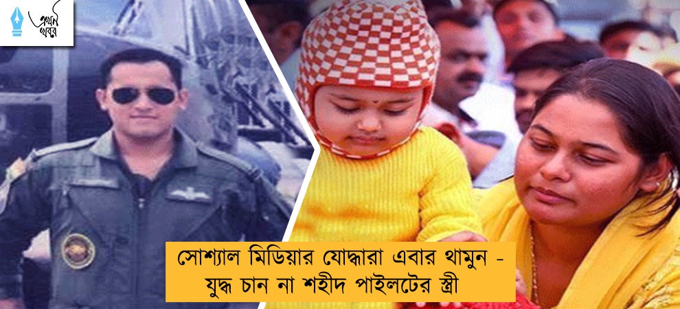 সোশ্যাল মিডিয়ার যোদ্ধারা এবার থামুন - যুদ্ধ চান না শহীদ পাইলটের স্ত্রী