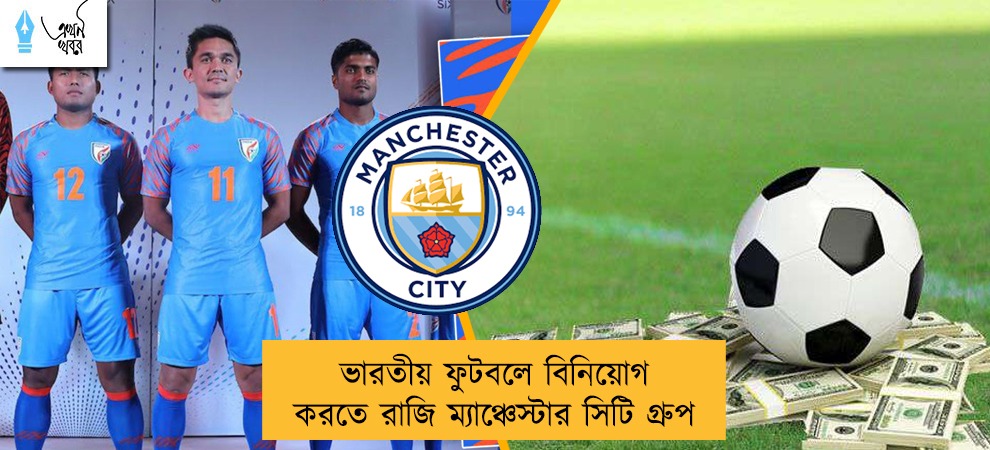 ভারতীয় ফুটবলে বিনিয়োগ করতে রাজি ম্যাঞ্চেস্টার সিটি গ্রুপ