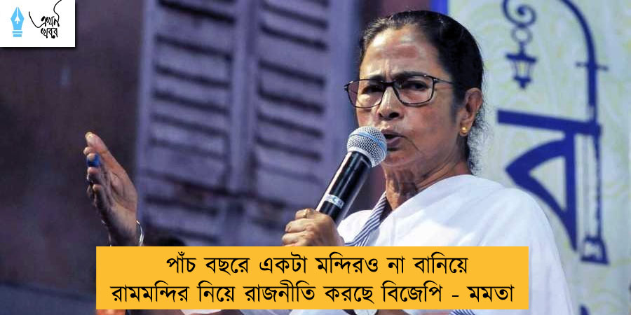 পাঁচ বছরে একটা মন্দিরও না বানিয়ে রামমন্দির নিয়ে রাজনীতি করছে বিজেপি - মমতা